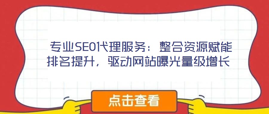  專業(yè)SEO代理服務：整合資源賦能排名提升，驅動網站曝光量級增長