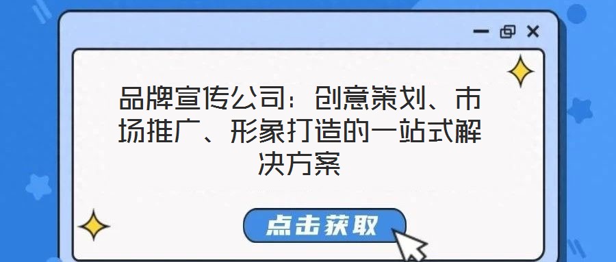 品牌宣傳公司：創(chuàng)意策劃、市場(chǎng)推廣、形象打造的一站式解決方案
