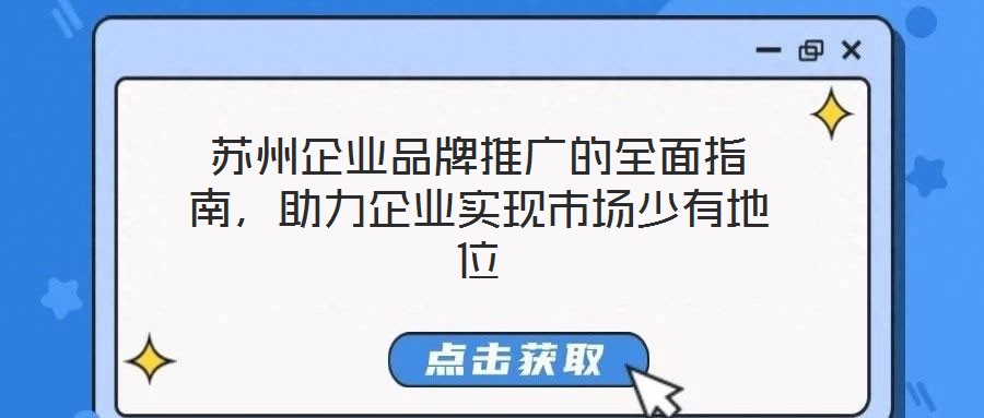 蘇州企業(yè)品牌推廣的全面指南，助力企業(yè)實(shí)現(xiàn)市場(chǎng)少有地位