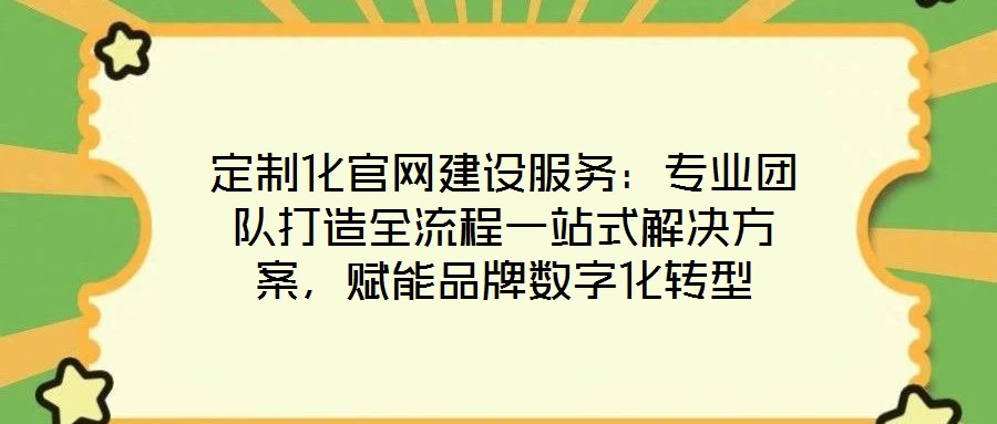 定制化官網(wǎng)建設(shè)服務(wù)：專業(yè)團(tuán)隊(duì)打造全流程一站式解決方案，賦能品牌數(shù)字化轉(zhuǎn)型