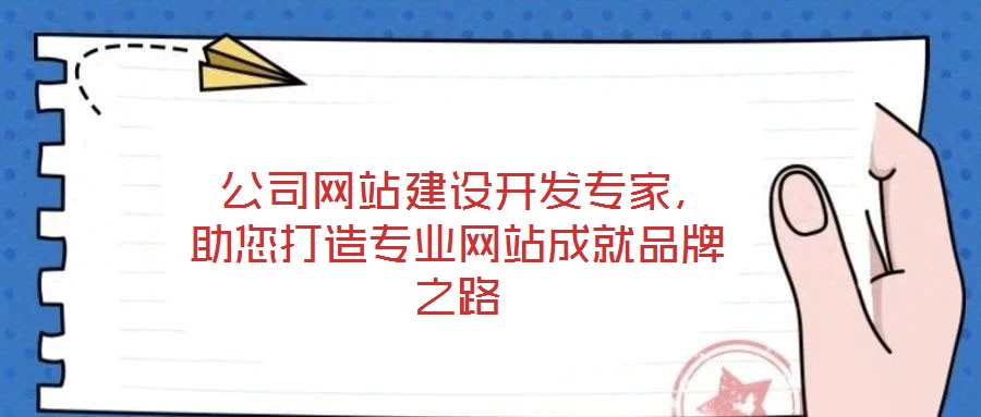  公司網(wǎng)站建設(shè)開(kāi)發(fā)專家，助您打造專業(yè)網(wǎng)站成就品牌之路