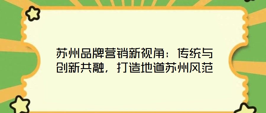 蘇州品牌營銷新視角：傳統(tǒng)與創(chuàng)新共融，打造地道蘇州風(fēng)范