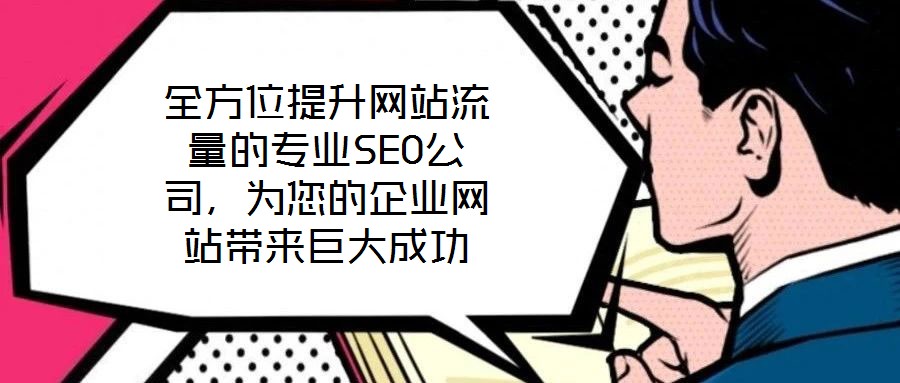 全方位提升網站流量的專業(yè)SEO公司，為您的企業(yè)網站帶來巨大成功