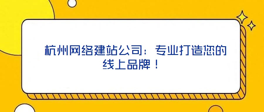  杭州網(wǎng)絡(luò)建站公司：專業(yè)打造您的線上品牌！