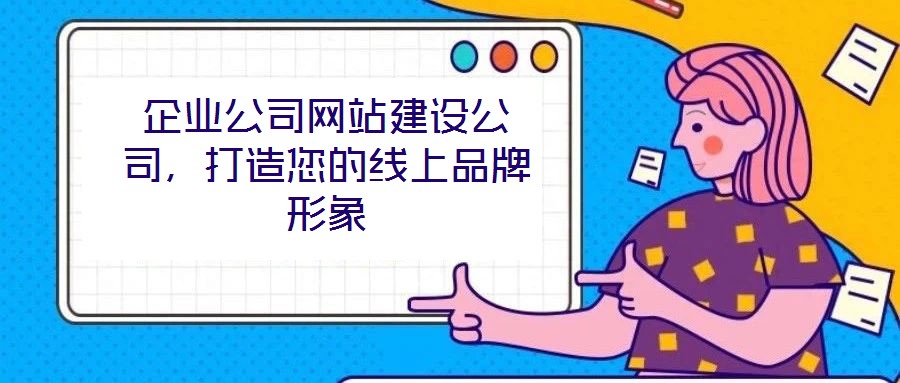 企業(yè)公司網(wǎng)站建設(shè)公司，打造您的線上品牌形象