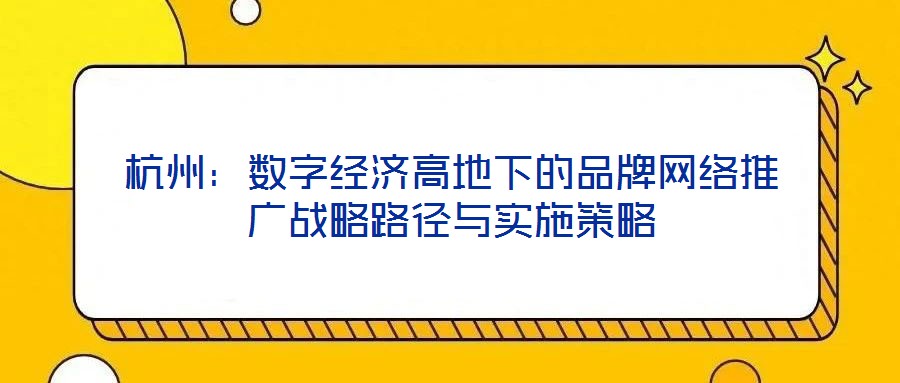 杭州：數(shù)字經(jīng)濟(jì)高地下的品牌網(wǎng)絡(luò)推廣戰(zhàn)略路徑與實(shí)施策略