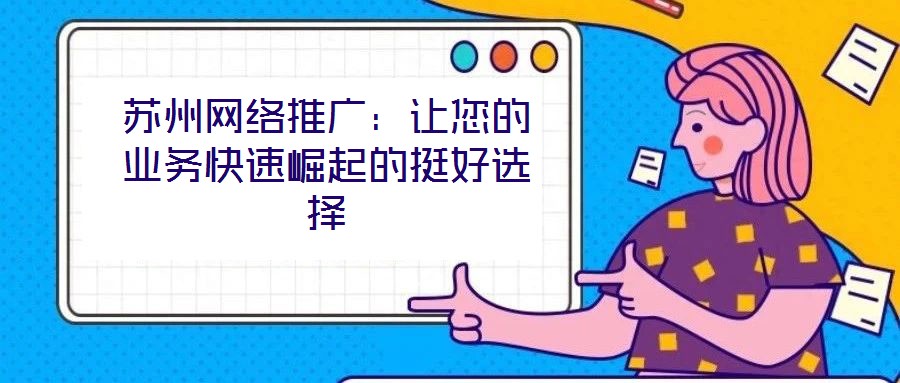 蘇州網(wǎng)絡(luò)推廣：讓您的業(yè)務快速崛起的挺好選擇