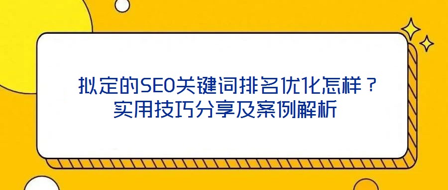  擬定的SEO關(guān)鍵詞排名優(yōu)化怎樣？實用技巧分享及案例解析
