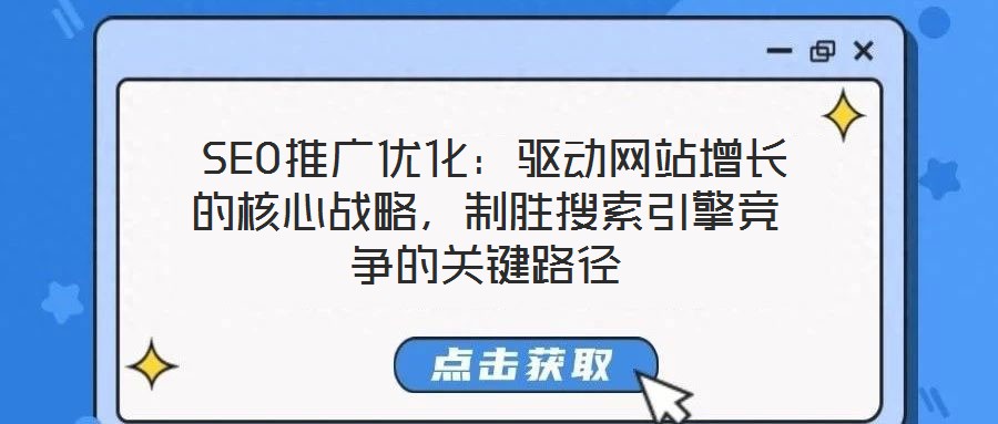  SEO推廣優(yōu)化：驅(qū)動網(wǎng)站增長的核心戰(zhàn)略，制勝搜索引擎競爭的關鍵路徑