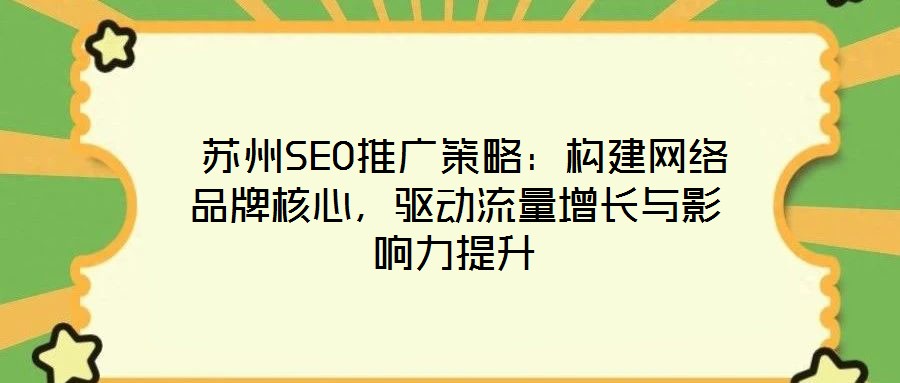  蘇州SEO推廣策略：構(gòu)建網(wǎng)絡(luò)品牌核心，驅(qū)動流量增長與影響力提升