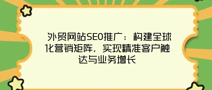  外貿(mào)網(wǎng)站SEO推廣：構(gòu)建全球化營(yíng)銷矩陣，實(shí)現(xiàn)精準(zhǔn)客戶觸達(dá)與業(yè)務(wù)增長(zhǎng)
