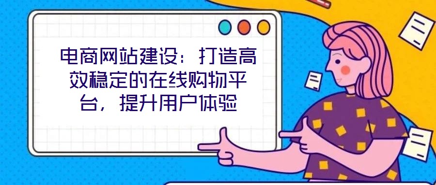 電商網(wǎng)站建設(shè)：打造高效穩(wěn)定的在線購物平臺，提升用戶體驗