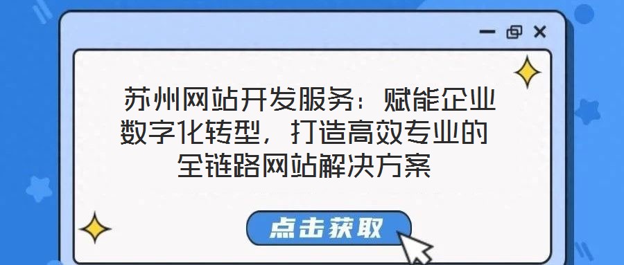  蘇州網(wǎng)站開發(fā)服務(wù)：賦能企業(yè)數(shù)字化轉(zhuǎn)型，打造高效專業(yè)的全鏈路網(wǎng)站解決方案