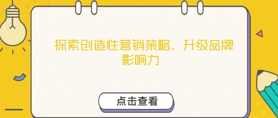  探索創(chuàng)造性營(yíng)銷(xiāo)策略，升級(jí)品牌影響力