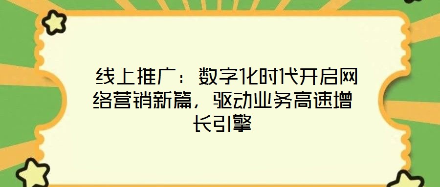  線上推廣：數(shù)字化時代開啟網(wǎng)絡(luò)營銷新篇，驅(qū)動業(yè)務(wù)高速增長引擎