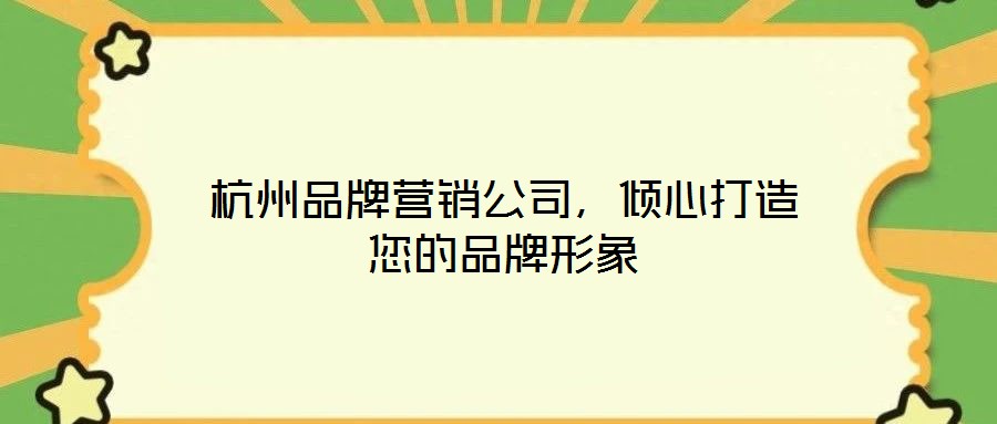 杭州品牌營銷公司，傾心打造您的品牌形象