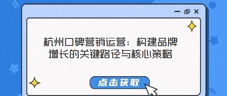杭州口碑營(yíng)銷(xiāo)運(yùn)營(yíng)：構(gòu)建品牌增長(zhǎng)的關(guān)鍵路徑與核心策略