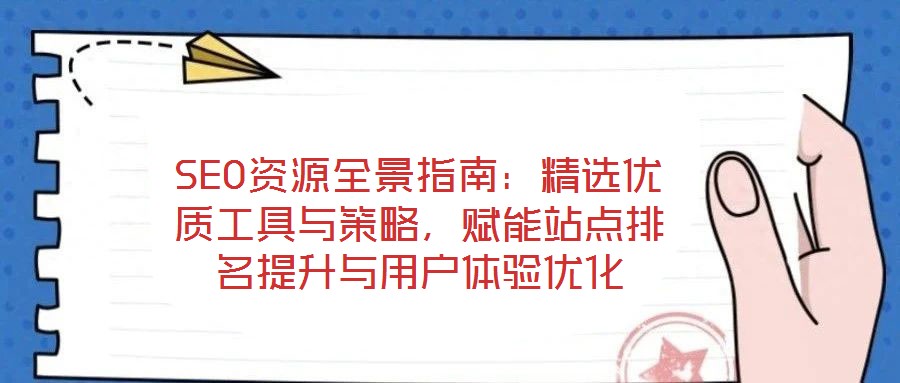 SEO資源全景指南：精選優(yōu)質(zhì)工具與策略，賦能站點(diǎn)排名提升與用戶體驗(yàn)優(yōu)化