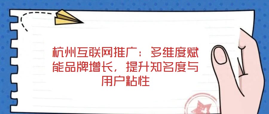 杭州互聯(lián)網(wǎng)推廣：多維度賦能品牌增長(zhǎng)，提升知名度與用戶(hù)粘性