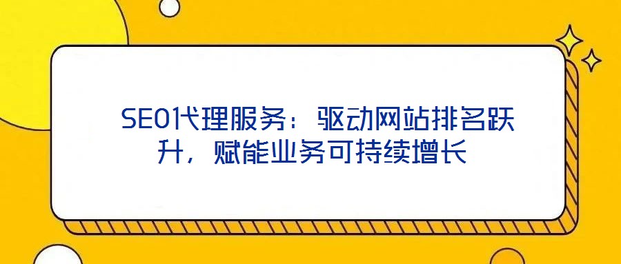  SEO代理服務(wù)：驅(qū)動(dòng)網(wǎng)站排名躍升，賦能業(yè)務(wù)可持續(xù)增長(zhǎng)