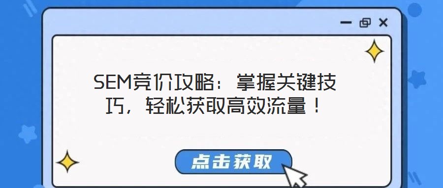 SEM競價(jià)攻略：掌握關(guān)鍵技巧，輕松獲取高效流量！