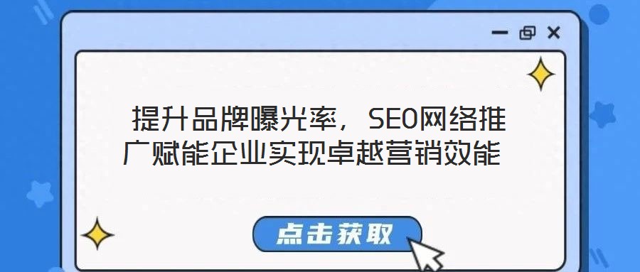  提升品牌曝光率，SEO網(wǎng)絡(luò)推廣賦能企業(yè)實(shí)現(xiàn)卓越營(yíng)銷效能