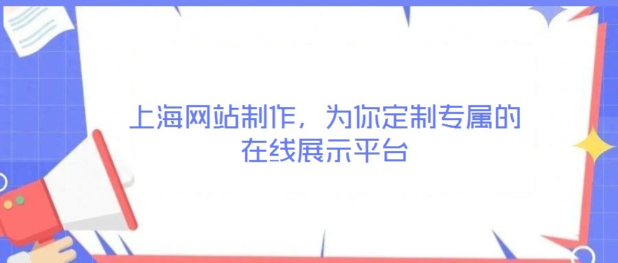 上海網(wǎng)站制作，為你定制專屬的在線展示平臺(tái)