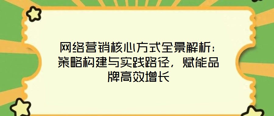  網(wǎng)絡(luò)營(yíng)銷核心方式全景解析：策略構(gòu)建與實(shí)踐路徑，賦能品牌高效增長(zhǎng)