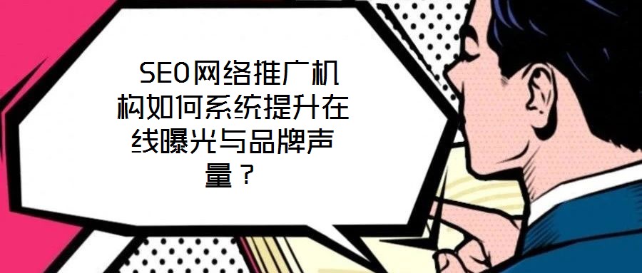  SEO網(wǎng)絡(luò)推廣機(jī)構(gòu)如何系統(tǒng)提升在線曝光與品牌聲量？