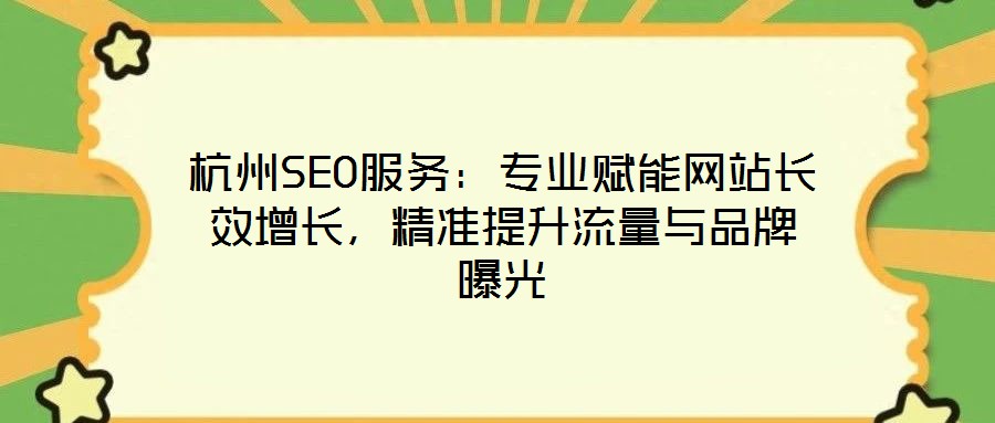 杭州SEO服務(wù)：專(zhuān)業(yè)賦能網(wǎng)站長(zhǎng)效增長(zhǎng)，精準(zhǔn)提升流量與品牌曝光