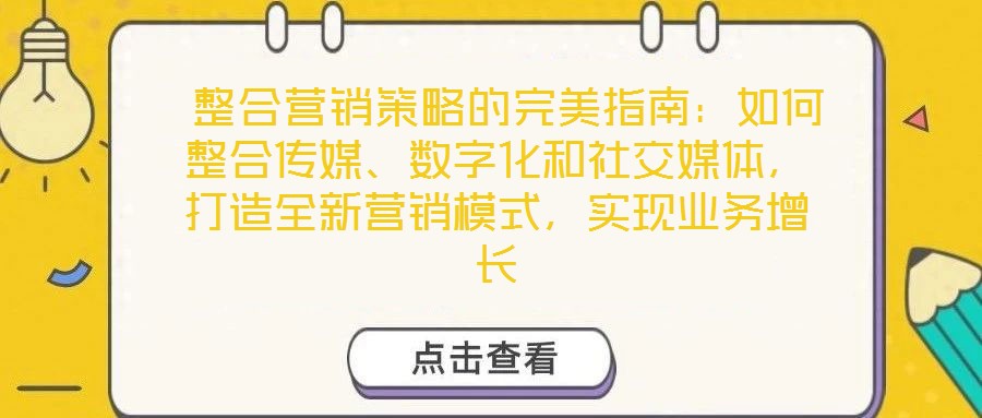  整合營銷策略的完美指南：如何整合傳媒、數(shù)字化和社交媒體，打造全新營銷模式，實現(xiàn)業(yè)務(wù)增長