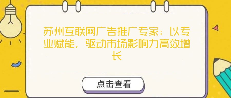 蘇州互聯(lián)網(wǎng)廣告推廣專家：以專業(yè)賦能，驅(qū)動(dòng)市場(chǎng)影響力高效增長(zhǎng)