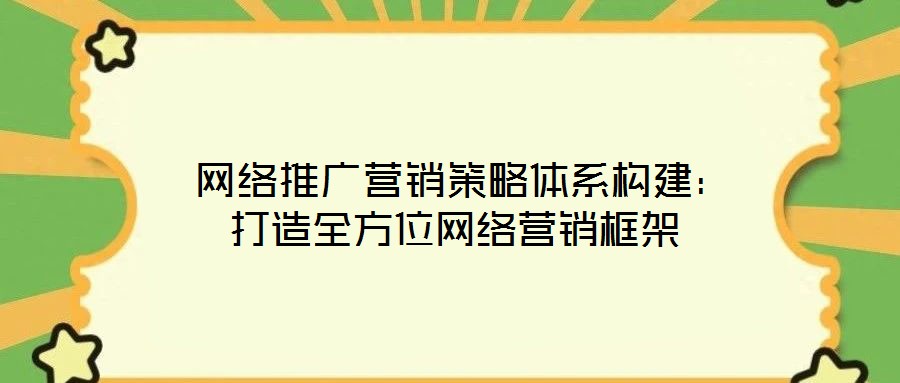  網(wǎng)絡(luò)推廣營(yíng)銷(xiāo)策略體系構(gòu)建：打造全方位網(wǎng)絡(luò)營(yíng)銷(xiāo)框架