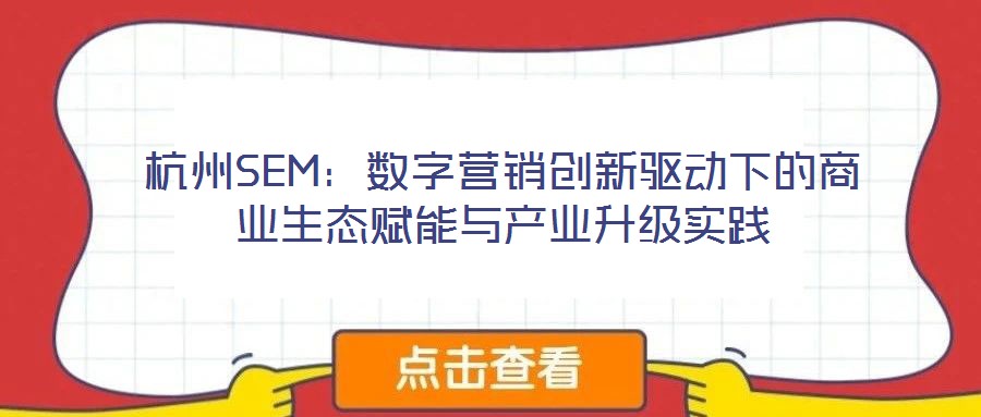 杭州SEM：數(shù)字營銷創(chuàng)新驅(qū)動下的商業(yè)生態(tài)賦能與產(chǎn)業(yè)升級實(shí)踐
