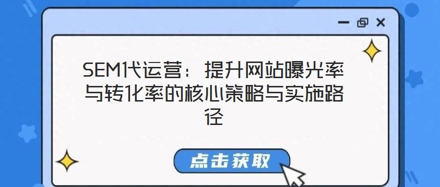 SEM代運(yùn)營：提升網(wǎng)站曝光率與轉(zhuǎn)化率的核心策略與實(shí)施路徑