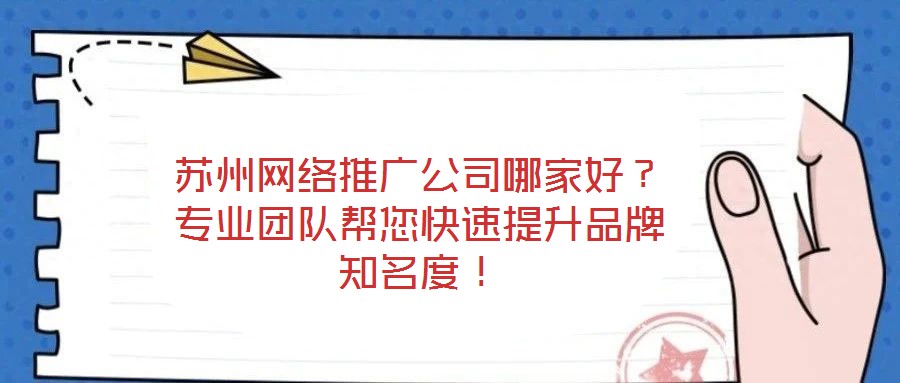 蘇州網(wǎng)絡(luò)推廣公司哪家好？專業(yè)團(tuán)隊(duì)幫您快速提升品牌知名度！
