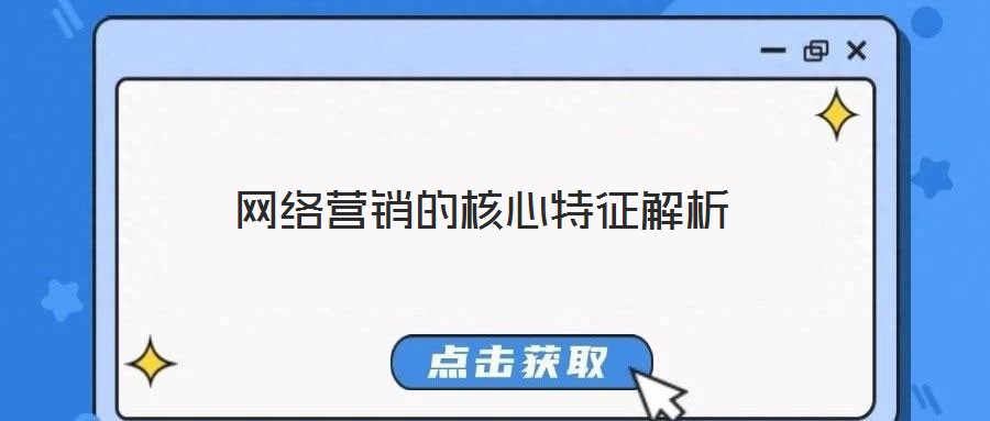 網(wǎng)絡(luò)營(yíng)銷(xiāo)的核心特征解析