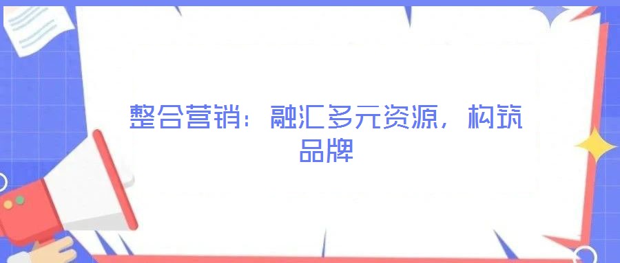 整合營銷：融匯多元資源，構(gòu)筑品牌