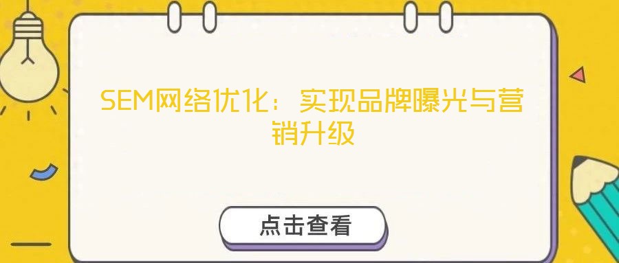SEM網(wǎng)絡優(yōu)化：實現(xiàn)品牌曝光與營銷升級