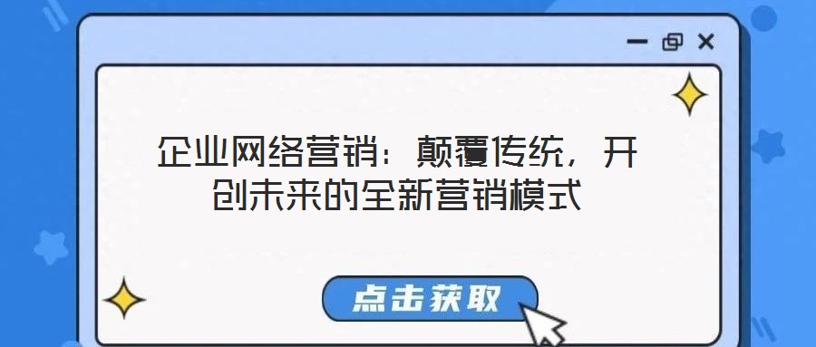 企業(yè)網絡營銷：顛覆傳統(tǒng)，開創(chuàng)未來的全新營銷模式