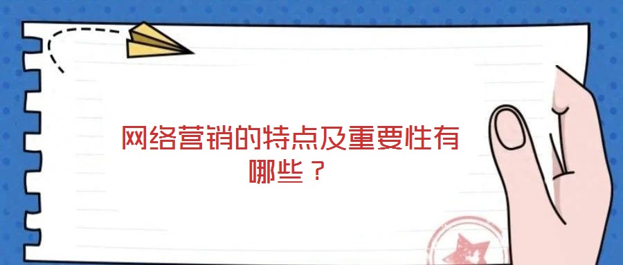 網(wǎng)絡營銷的特點及重要性有哪些？