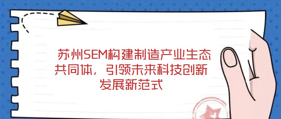  蘇州SEM構(gòu)建制造產(chǎn)業(yè)生態(tài)共同體，引領(lǐng)未來(lái)科技創(chuàng)新發(fā)展新范式