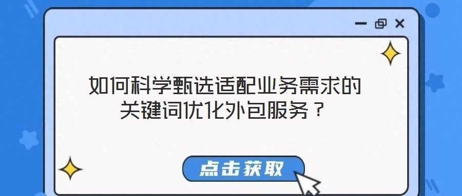 如何科學(xué)甄選適配業(yè)務(wù)需求的關(guān)鍵詞優(yōu)化外包服務(wù)？