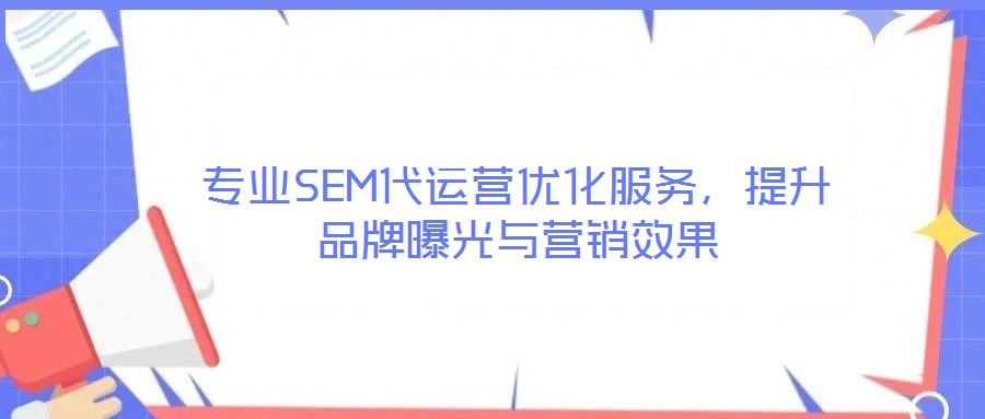 專業(yè)SEM代運(yùn)營(yíng)優(yōu)化服務(wù)，提升品牌曝光與營(yíng)銷效果