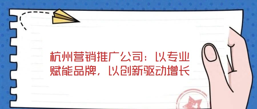 杭州營(yíng)銷推廣公司：以專業(yè)賦能品牌，以創(chuàng)新驅(qū)動(dòng)增長(zhǎng)
