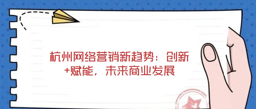 杭州網(wǎng)絡(luò)營銷新趨勢：創(chuàng)新+賦能，未來商業(yè)發(fā)展