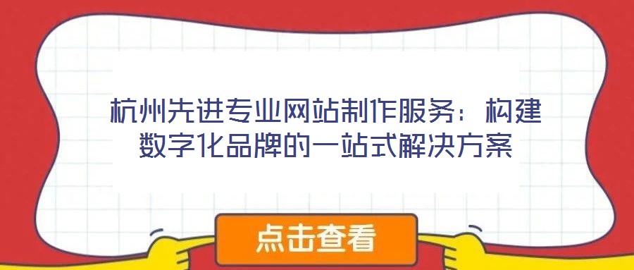 杭州先進專業(yè)網(wǎng)站制作服務(wù)：構(gòu)建數(shù)字化品牌的一站式解決方案