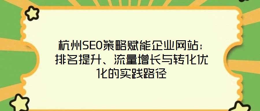  杭州SEO策略賦能企業(yè)網站：排名提升、流量增長與轉化優(yōu)化的實踐路徑