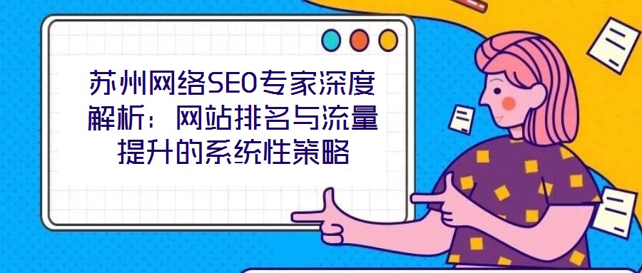 蘇州網(wǎng)絡(luò)SEO專(zhuān)家深度解析：網(wǎng)站排名與流量提升的系統(tǒng)性策略