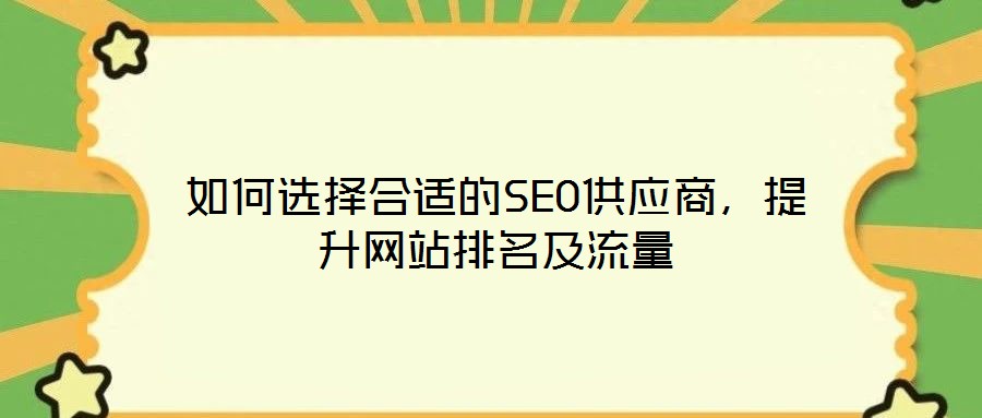 如何選擇合適的SEO供應(yīng)商，提升網(wǎng)站排名及流量